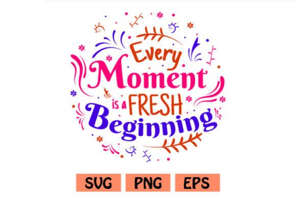 Every Moment is a Fresh Beginning Quotes Graphics for Crafts